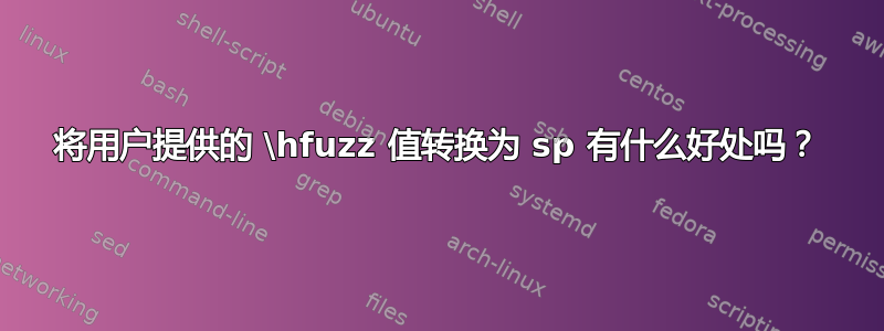 将用户提供的 \hfuzz 值转换为 sp 有什么好处吗？