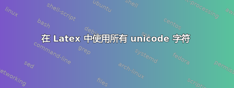 在 Latex 中使用所有 unicode 字符