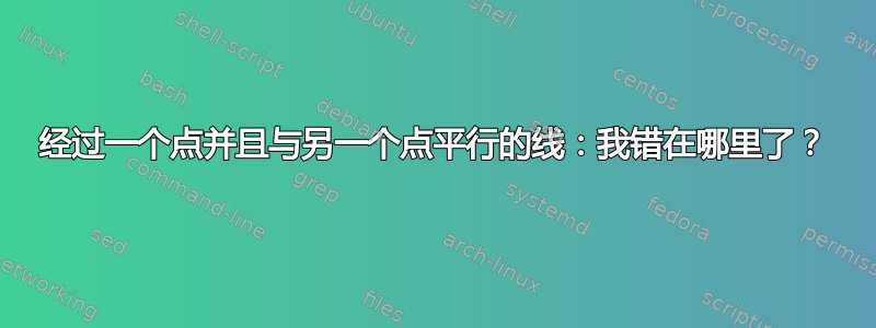 经过一个点并且与另一个点平行的线：我错在哪里了？