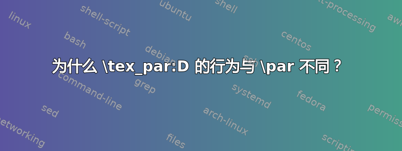 为什么 \tex_par:D 的行为与 \par 不同？