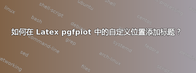 如何在 Latex pgfplot 中的自定义位置添加标题？