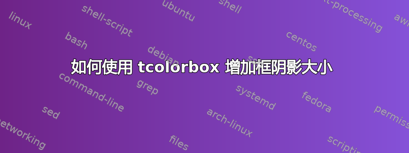 如何使用 tcolorbox 增加框阴影大小