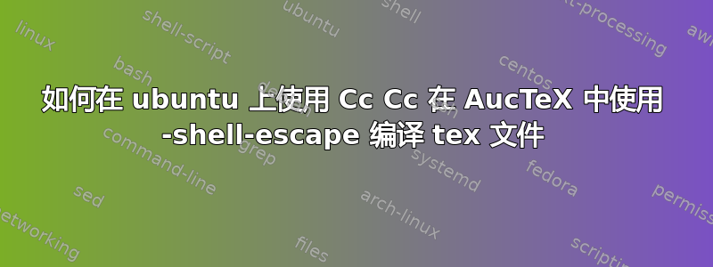 如何在 ubuntu 上使用 Cc Cc 在 AucTeX 中使用 -shell-escape 编译 tex 文件