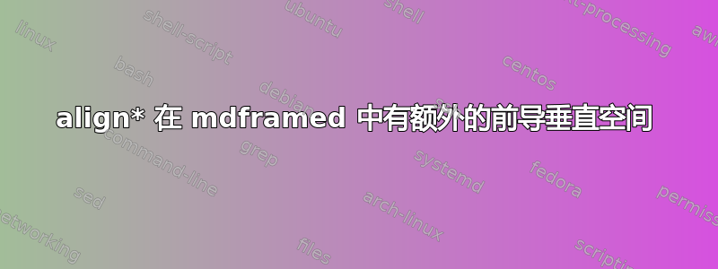 align* 在 mdframed 中有额外的前导垂直空间