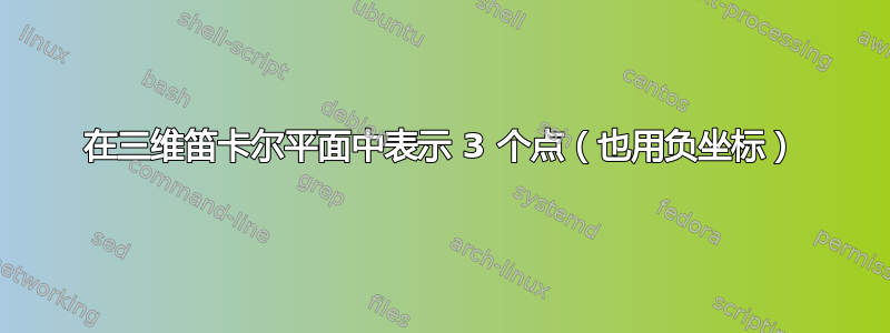 在三维笛卡尔平面中表示 3 个点（也用负坐标）