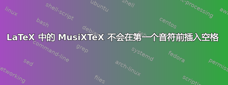 LaTeX 中的 MusiXTeX 不会在第一个音符前插入空格