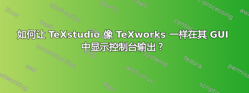 如何让 TeXstudio 像 TeXworks 一样在其 GUI 中显示控制台输出？