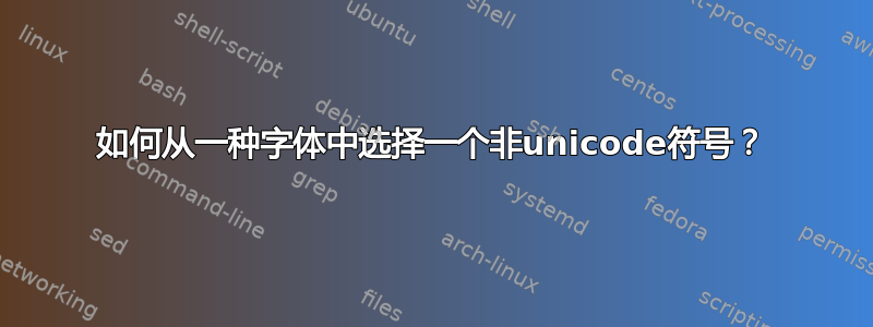 如何从一种字体中选择一个非unicode符号？