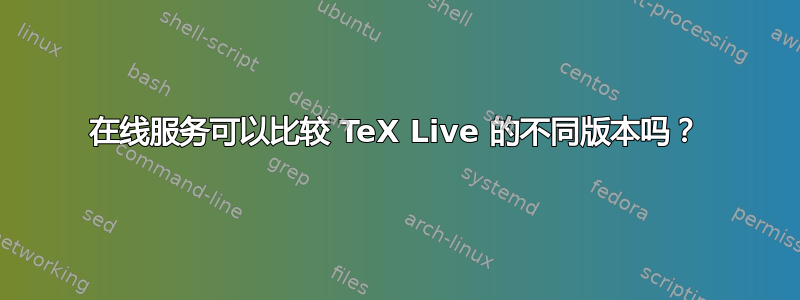 在线服务可以比较 TeX Live 的不同版本吗？