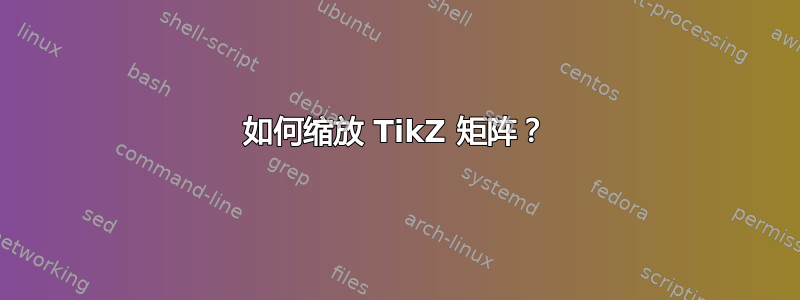 如何缩放 TikZ 矩阵？