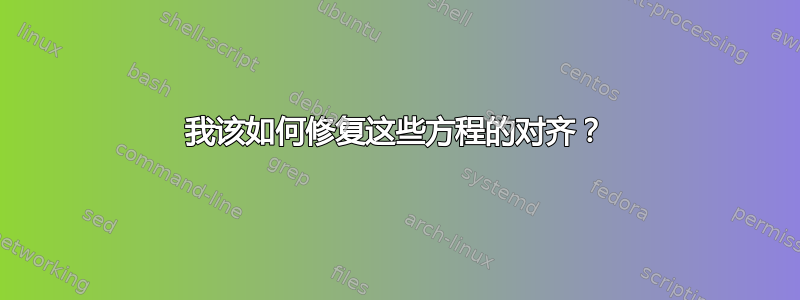 我该如何修复这些方程的对齐？