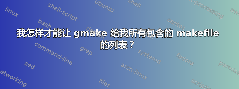 我怎样才能让 gmake 给我所有包含的 makefile 的列表？