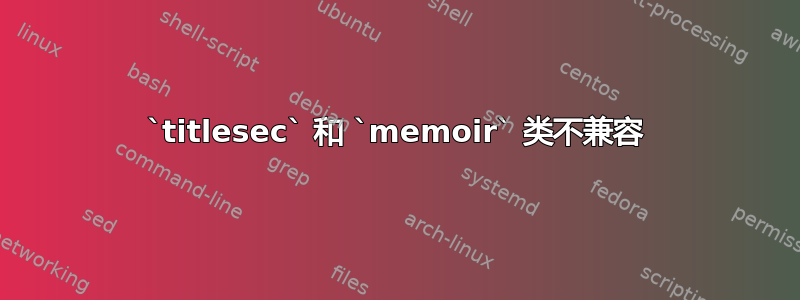 `titlesec` 和 `memoir` 类不兼容