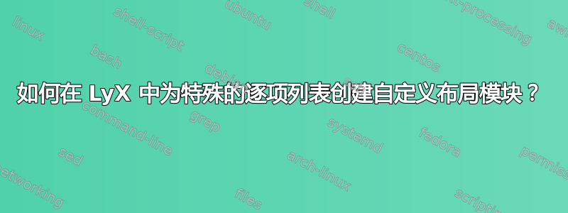 如何在 LyX 中为特殊的逐项列表创建自定义布局模块？