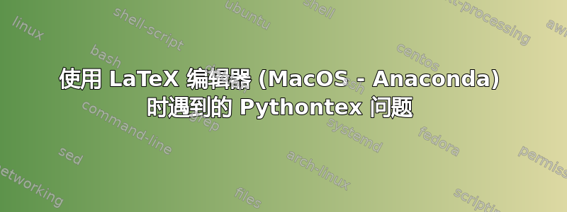 使用 LaTeX 编辑器 (MacOS - Anaconda) 时遇到的 Pythontex 问题