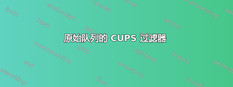 原始队列的 CUPS 过滤器