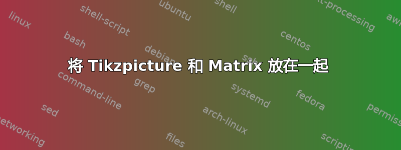 将 Tikzpicture 和 Matrix 放在一起