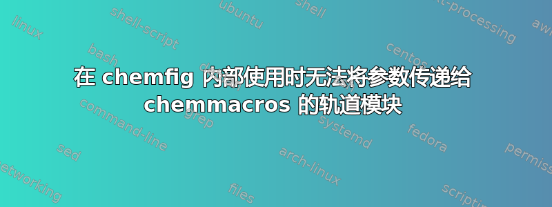 在 chemfig 内部使用时无法将参数传递给 chemmacros 的轨道模块