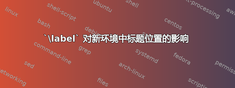 `\label` 对新环境中标题位置的影响