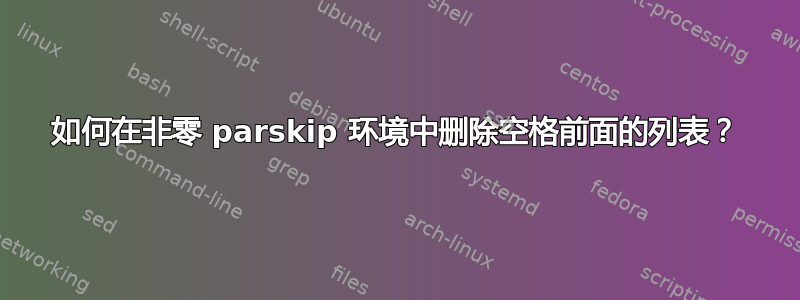 如何在非零 parskip 环境中删除空格前面的列表？