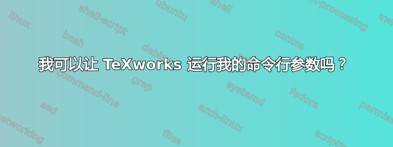 我可以让 TeXworks 运行我的命令行参数吗？