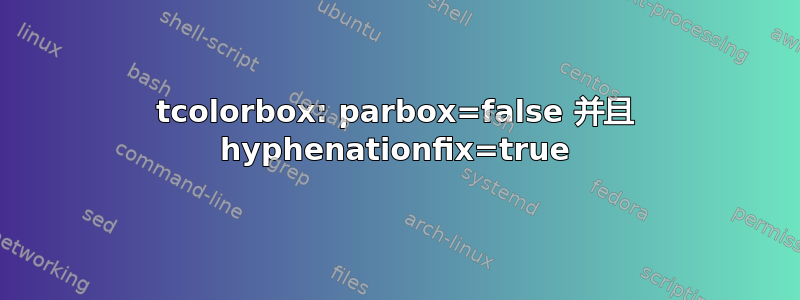 tcolorbox: parbox=false 并且 hyphenationfix=true