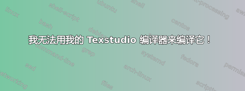 我无法用我的 Texstudio 编译器来编译它！