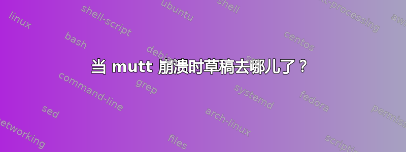 当 mutt 崩溃时草稿去哪儿了？