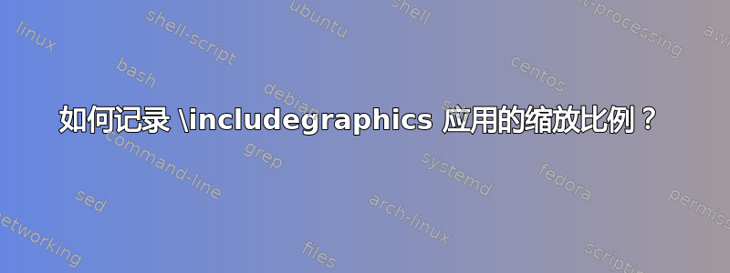 如何记录 \includegraphics 应用的缩放比例？