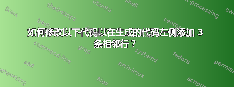 如何修改以下代码以在生成的代码左侧添加 3 条相邻行？