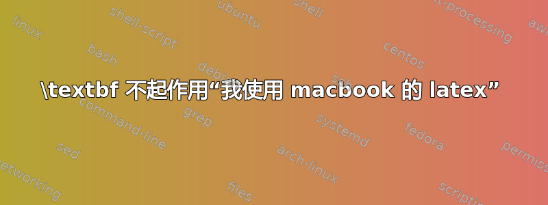 \textbf 不起作用“我使用 macbook 的 latex”