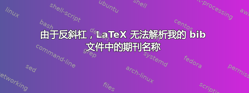 由于反斜杠，LaTeX 无法解析我的 bib 文件中的期刊名称