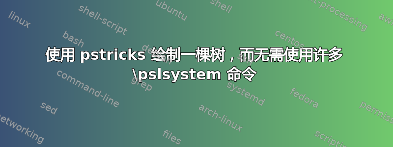 使用 pstricks 绘制一棵树，而无需使用许多 \pslsystem 命令