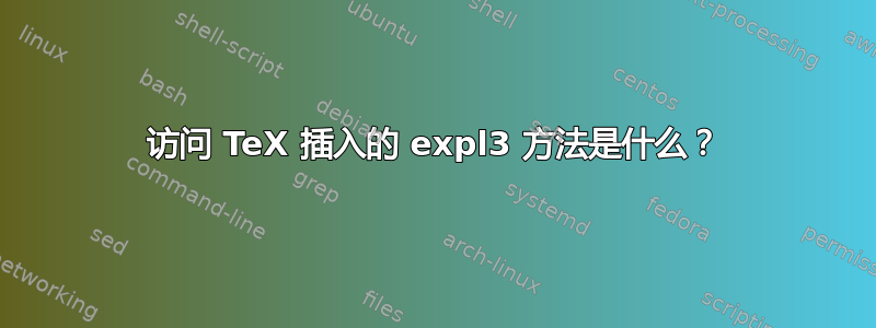 访问 TeX 插入的 expl3 方法是什么？