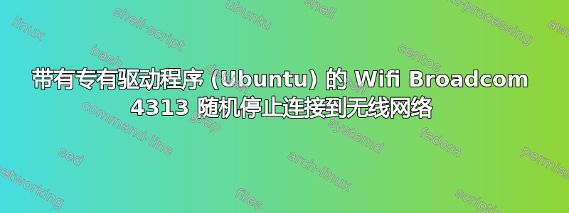 带有专有驱动程序 (Ubuntu) 的 Wifi Broadcom 4313 随机停止连接到无线网络