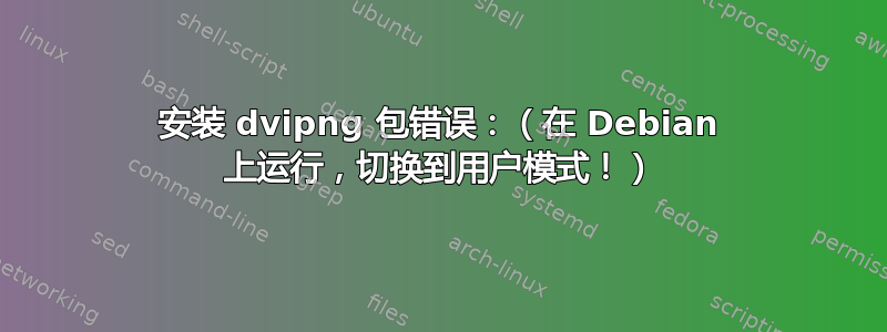 安装 dvipng 包错误：（在 Debian 上运行，切换到用户模式！）