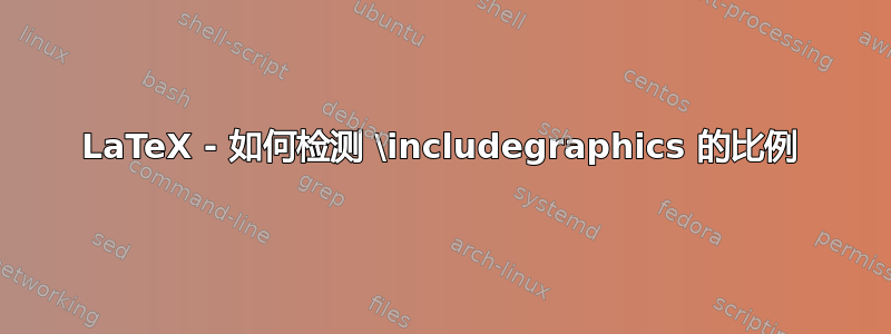 LaTeX - 如何检测 \includegraphics 的比例