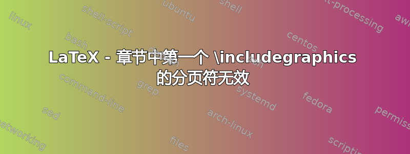 LaTeX - 章节中第一个 \includegraphics 的分页符无效