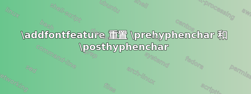 \addfontfeature 重置 \prehyphenchar 和 \posthyphenchar