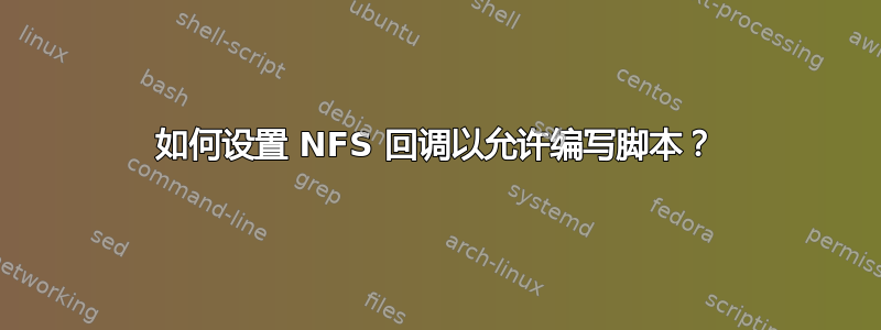 如何设置 NFS 回调以允许编写脚本？