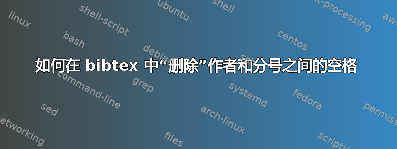 如何在 bibtex 中“删除”作者和分号之间的空格