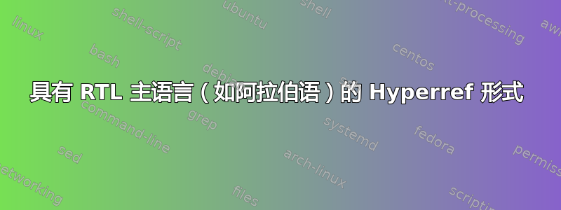 具有 RTL 主语言（如阿拉伯语）的 Hyperref 形式