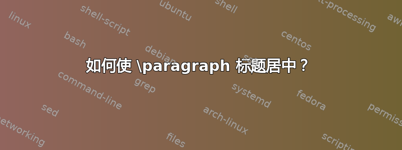 如何使 \paragraph 标题居中？