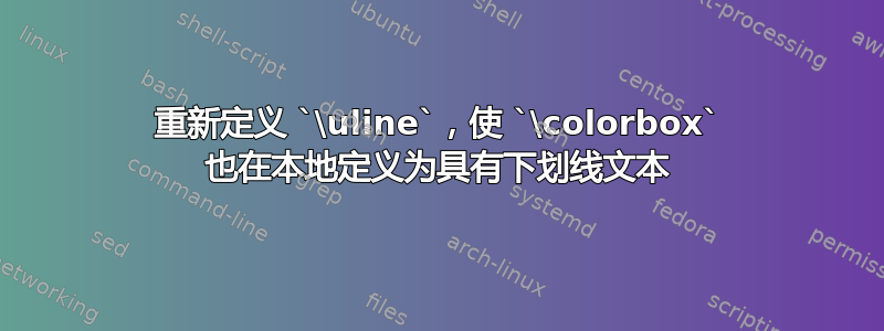 重新定义 `\uline`，使 `\colorbox` 也在本地定义为具有下划线文本