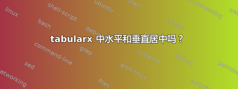 tabularx 中水平和垂直居中吗？