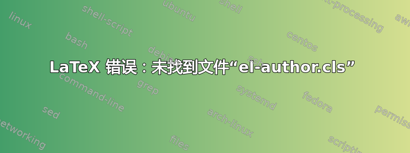 LaTeX 错误：未找到文件“el-author.cls”