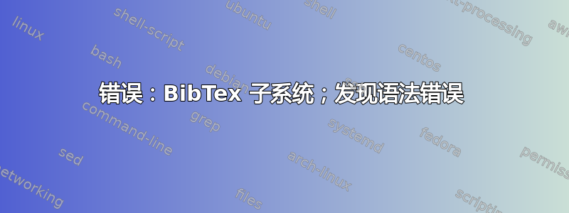 错误：BibTex 子系统；发现语法错误