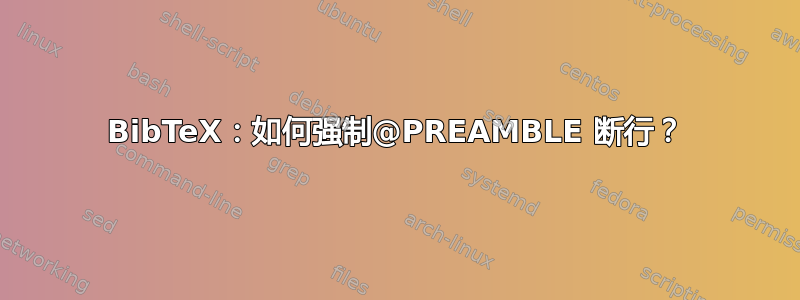 BibTeX：如何强制@PREAMBLE 断行？