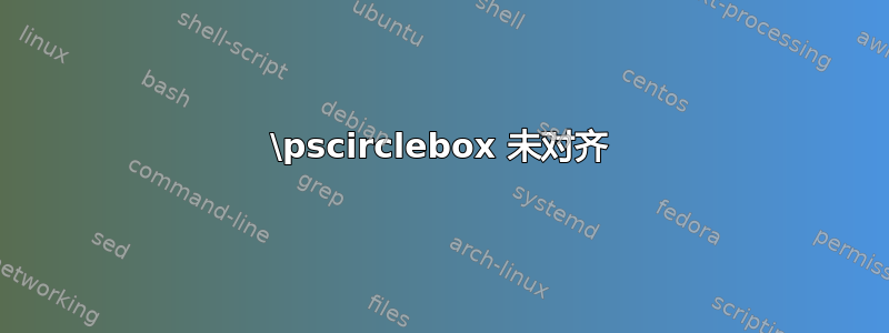 \pscirclebox 未对齐