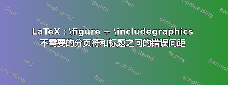 LaTeX：\figure + \includegraphics 不需要的分页符和标题之间的错误间距